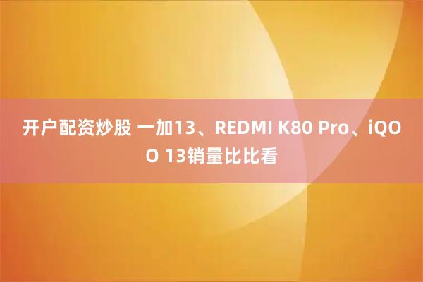 开户配资炒股 一加13、REDMI K80 Pro、iQOO 13销量比比看